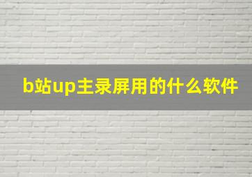 b站up主录屏用的什么软件