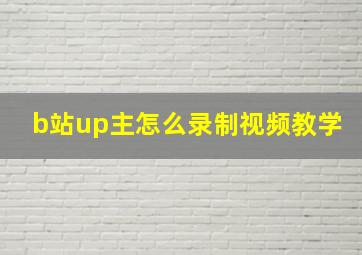 b站up主怎么录制视频教学