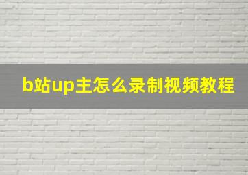 b站up主怎么录制视频教程