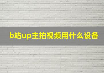 b站up主拍视频用什么设备