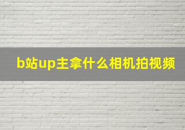 b站up主拿什么相机拍视频