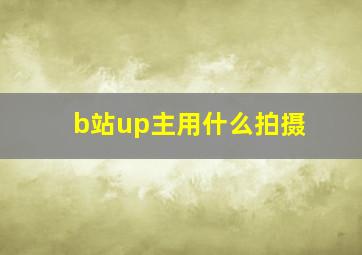 b站up主用什么拍摄