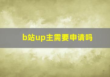 b站up主需要申请吗