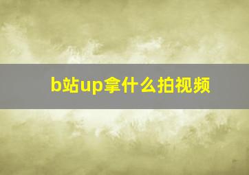 b站up拿什么拍视频