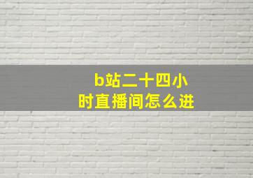 b站二十四小时直播间怎么进