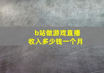 b站做游戏直播收入多少钱一个月