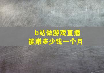 b站做游戏直播能赚多少钱一个月