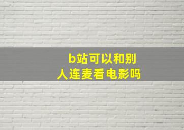 b站可以和别人连麦看电影吗