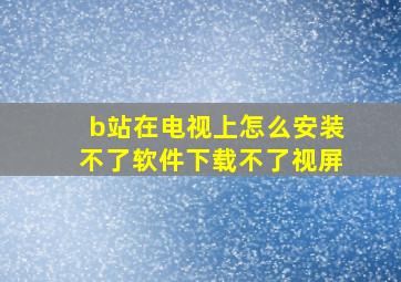 b站在电视上怎么安装不了软件下载不了视屏