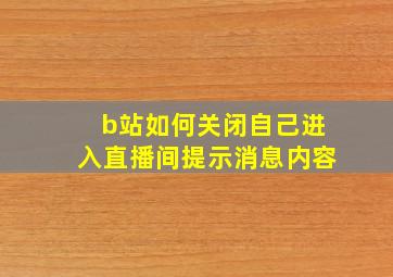 b站如何关闭自己进入直播间提示消息内容