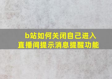 b站如何关闭自己进入直播间提示消息提醒功能