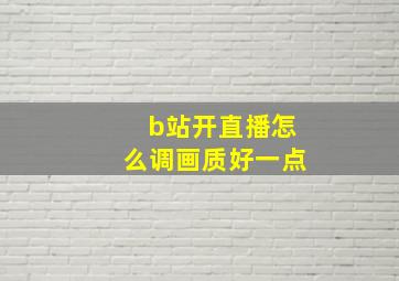 b站开直播怎么调画质好一点