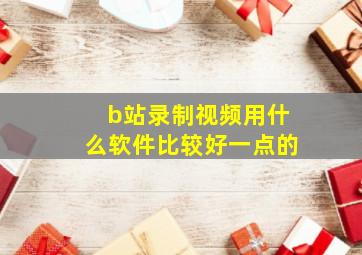 b站录制视频用什么软件比较好一点的