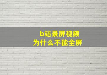 b站录屏视频为什么不能全屏