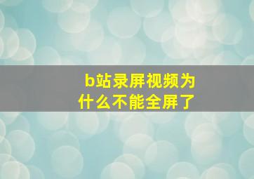 b站录屏视频为什么不能全屏了