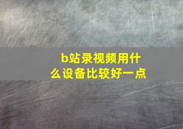 b站录视频用什么设备比较好一点