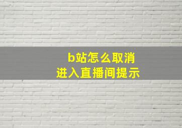 b站怎么取消进入直播间提示