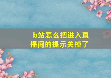 b站怎么把进入直播间的提示关掉了