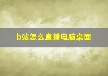 b站怎么直播电脑桌面