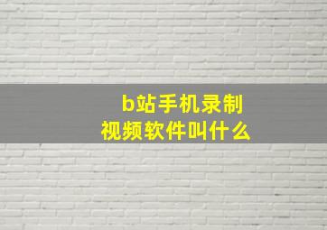 b站手机录制视频软件叫什么