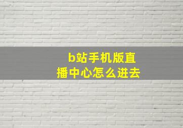 b站手机版直播中心怎么进去