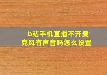 b站手机直播不开麦克风有声音吗怎么设置