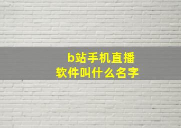 b站手机直播软件叫什么名字