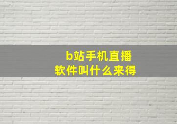 b站手机直播软件叫什么来得