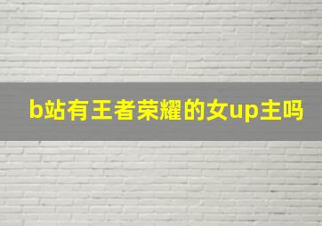 b站有王者荣耀的女up主吗