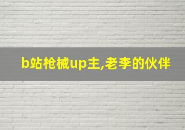 b站枪械up主,老李的伙伴