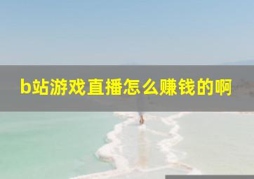 b站游戏直播怎么赚钱的啊