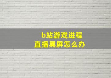 b站游戏进程直播黑屏怎么办