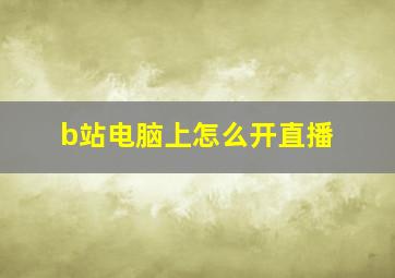 b站电脑上怎么开直播