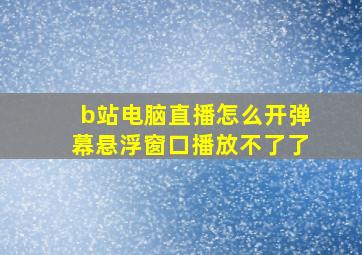 b站电脑直播怎么开弹幕悬浮窗口播放不了了