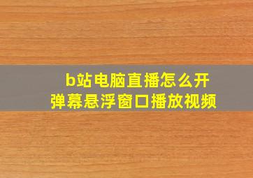 b站电脑直播怎么开弹幕悬浮窗口播放视频