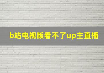 b站电视版看不了up主直播