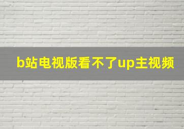 b站电视版看不了up主视频