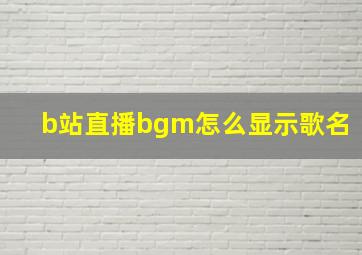 b站直播bgm怎么显示歌名