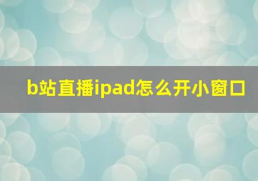 b站直播ipad怎么开小窗口