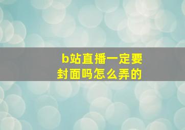 b站直播一定要封面吗怎么弄的