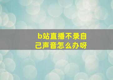 b站直播不录自己声音怎么办呀