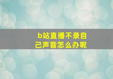 b站直播不录自己声音怎么办呢