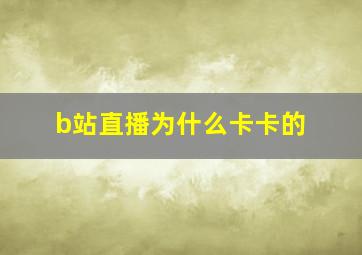 b站直播为什么卡卡的