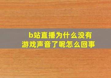 b站直播为什么没有游戏声音了呢怎么回事