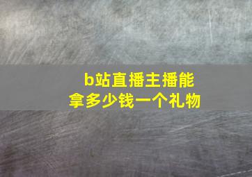 b站直播主播能拿多少钱一个礼物