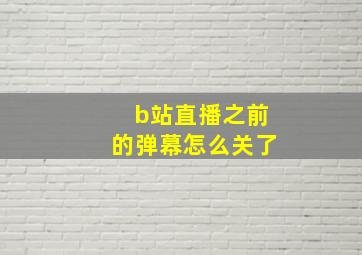 b站直播之前的弹幕怎么关了