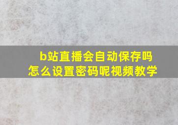 b站直播会自动保存吗怎么设置密码呢视频教学