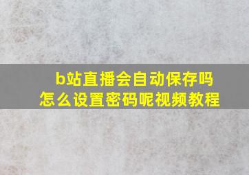 b站直播会自动保存吗怎么设置密码呢视频教程