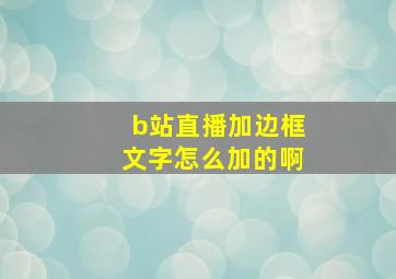 b站直播加边框文字怎么加的啊