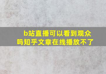 b站直播可以看到观众吗知乎文章在线播放不了